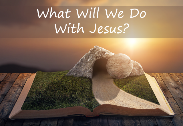What WIll We Do With Jesus